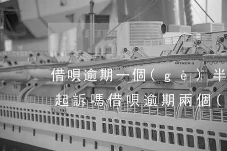 借唄逾期一個(gè)半月會(huì)被起訴嗎 借唄逾期兩個(gè)月會(huì)被起訴嗎?