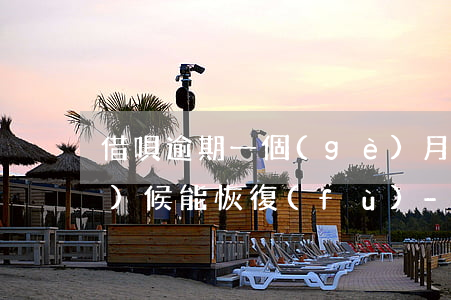 借唄逾期一個(gè)月后什么時(shí)候能恢復(fù)-借唄逾期一個(gè)月后什么時(shí)候能恢復(fù)正常