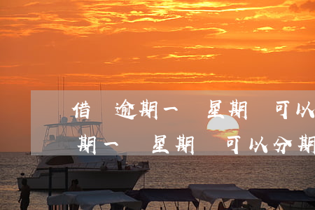 借唄逾期一個星期還可以分期還嗎-借唄逾期一個星期還可以分期還嗎