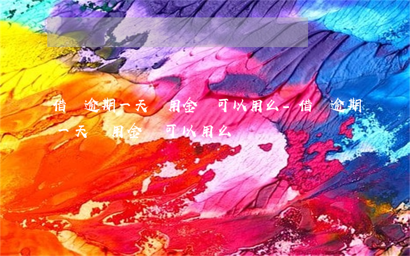 借唄逾期一天備用金還可以用么?-借唄逾期一天備用金還可以用么嗎