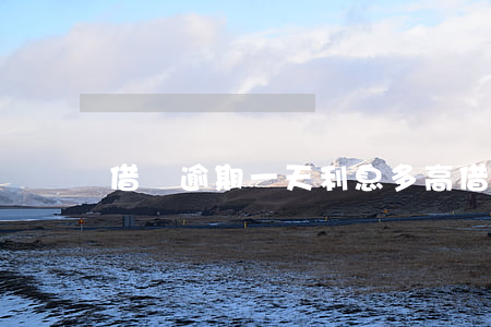 借唄逾期一天利息多高（借唄逾期一天 利息）