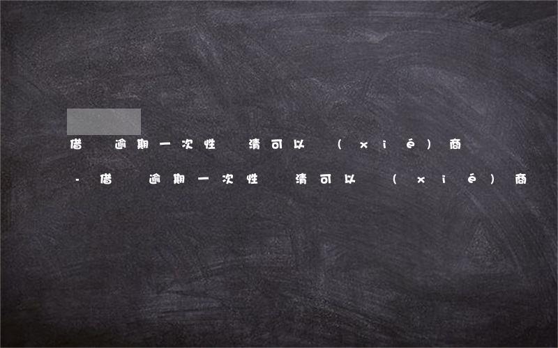 借唄逾期一次性還清可以協(xié)商嗎-借唄逾期一次性還清可以協(xié)商嗎