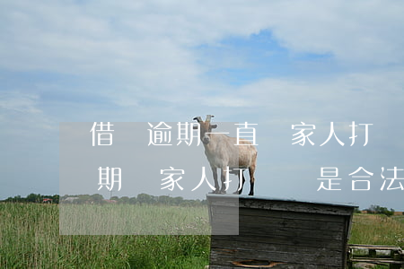 借唄逾期一直給家人打電話合法么-借唄逾期給家人打電話是合法的嗎