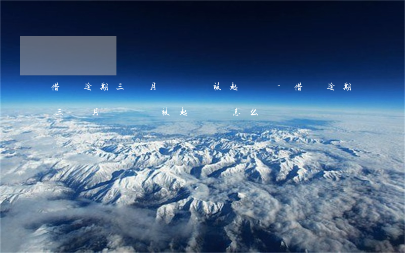 借唄逾期三個月沒還會被起訴嗎-借唄逾期三個月沒還會被起訴嗎怎么辦