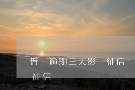 借唄逾期三天影響征信嗎(借唄逾期三天影響征信嗎)