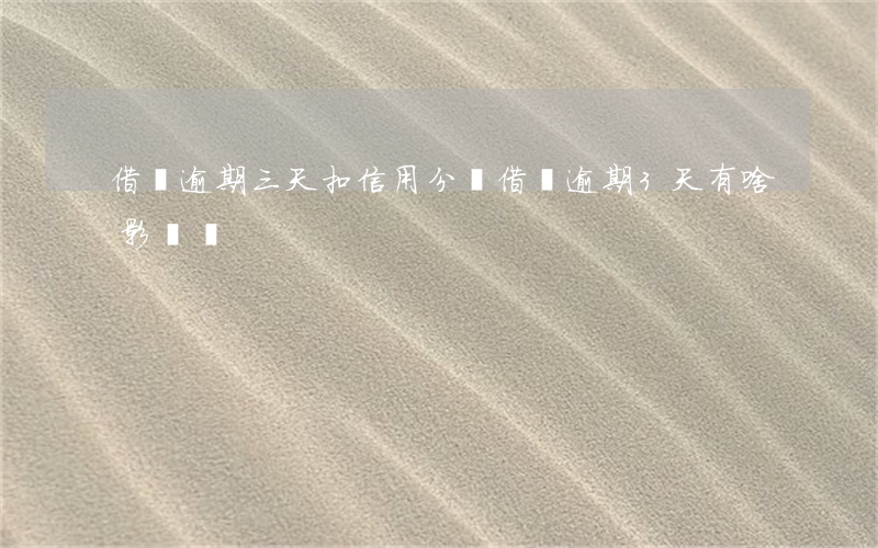 借唄逾期三天扣信用分嗎(借唄逾期3天有啥影響嗎)