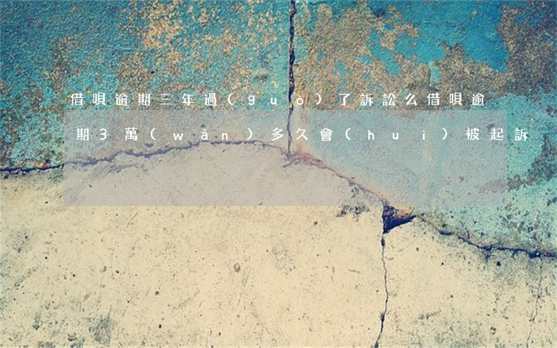 借唄逾期三年過(guò)了訴訟么(借唄逾期3萬(wàn)多久會(huì)被起訴)