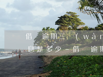 借唄逾期三萬(wàn)一個(gè)月利息是多少-借唄逾期三萬(wàn)一個(gè)月利息是多少錢