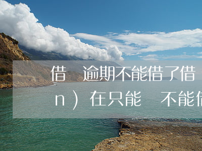 借唄逾期不能借了(借唄沒逾期過現(xiàn)在只能還不能借)