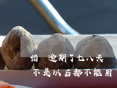 借唄逾期了七八天還了還能(借唄逾期八天是不是以后都不能用了?)