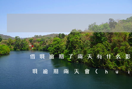 借唄逾期了兩天有什么影響沒(méi)?(借唄逾期兩天會(huì)有什么后果?,有獎(jiǎng)問(wèn)答)
