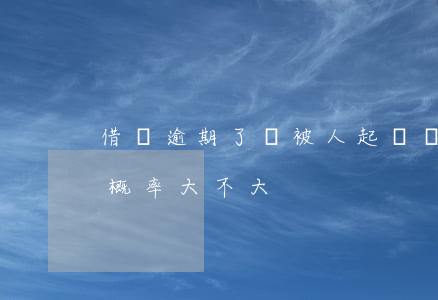 借唄逾期了會被人起訴嗎(借唄逾期被起訴的概率大不大)