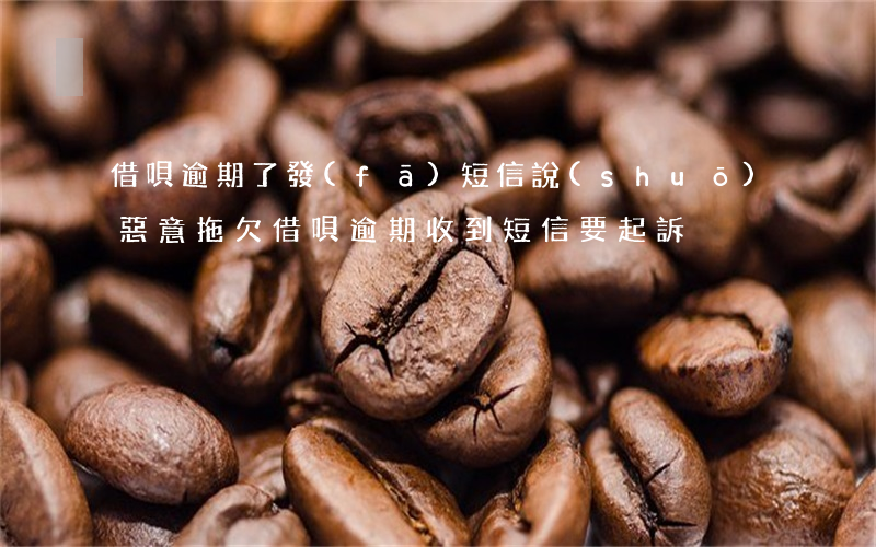 借唄逾期了發(fā)短信說(shuō)惡意拖欠(借唄逾期收到短信要起訴)