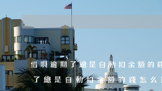 借唄逾期了總是自動扣余額的錢-借唄逾期了總是自動扣余額的錢怎么辦