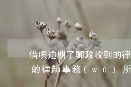 借唄逾期了郵政收到的律師函(借唄逾期寄來的律師事務(wù)所函件是真的嗎)