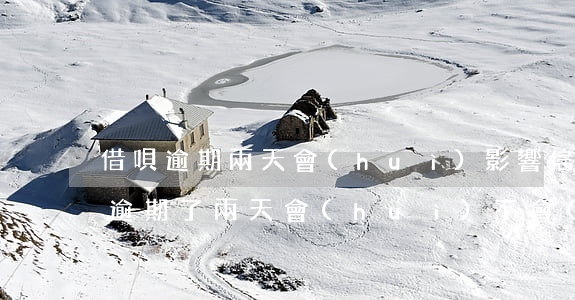 借唄逾期兩天會(huì)影響信用不(借唄逾期了兩天會(huì)不會(huì)對(duì)以后的貸款有什么影響)