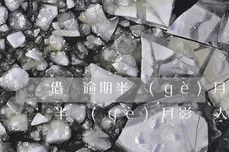 借唄逾期半個(gè)月影響大嗎(借唄逾期半個(gè)月影響大嗎)