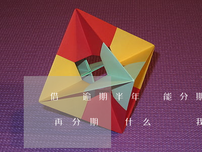 借唄逾期半年還能分期還么(借唄逾期后可以再分期,為什么還說我逾期)