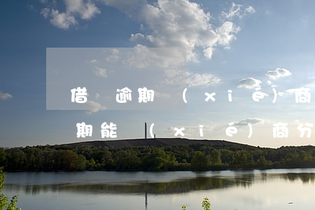 借唄逾期協(xié)商分期60期(借唄逾期能協(xié)商分期付款嗎)