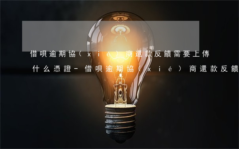 借唄逾期協(xié)商還款反饋需要上傳什么憑證-借唄逾期協(xié)商還款反饋需要上傳什么憑證呢