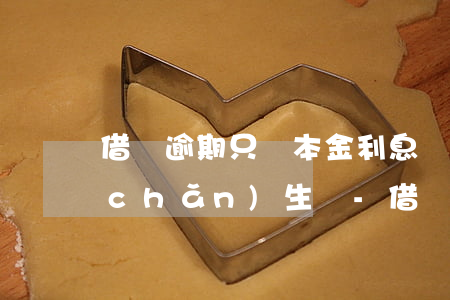 借唄逾期只還本金利息還會(huì)產(chǎn)生嗎-借唄逾期只還了本金不知道有罰息現(xiàn)在可以不還嗎