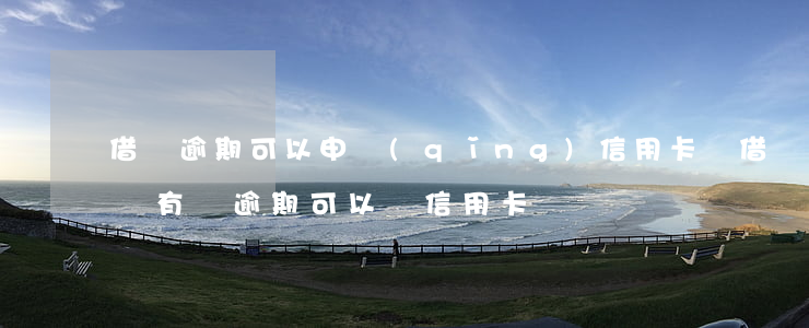 借唄逾期可以申請(qǐng)信用卡嗎(借唄有過逾期可以辦信用卡嗎)