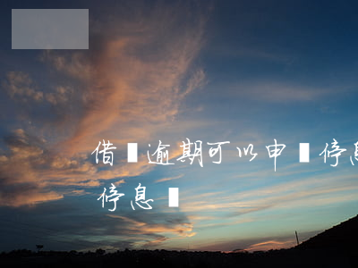 借唄逾期可以申請停息嗎(借唄逾期可以申請停息嗎)
