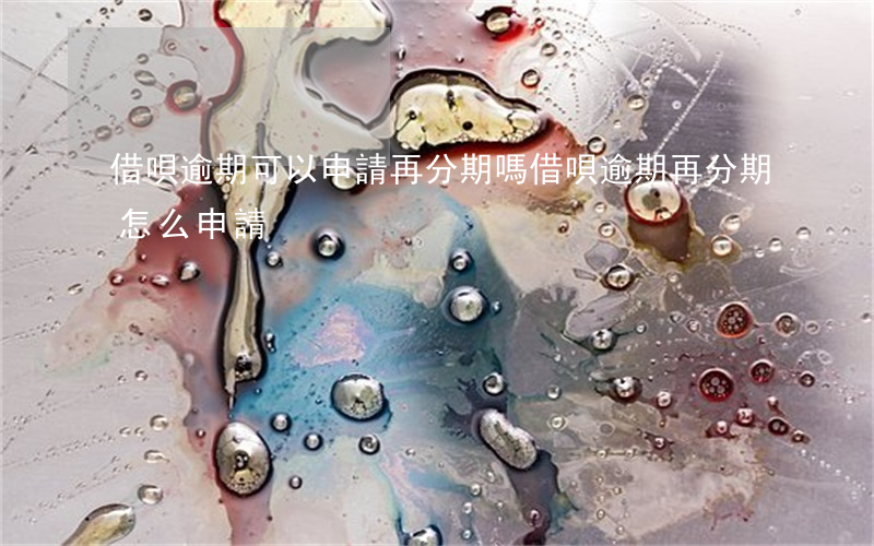 借唄逾期可以申請再分期嗎(借唄逾期再分期怎么申請)