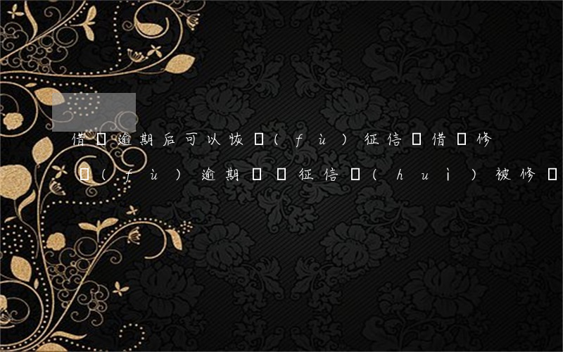 借唄逾期后可以恢復(fù)征信嗎(借唄修復(fù)逾期記錄征信會(huì)被修復(fù)嗎)