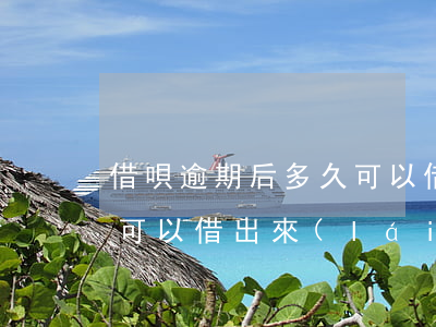 借唄逾期后多久可以借款(借唄逾期一天多久可以借出來(lái))