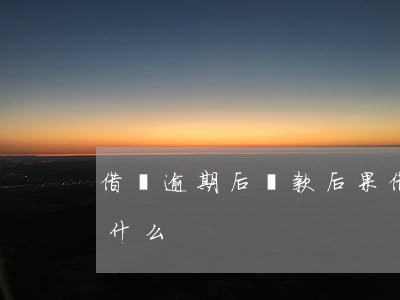 借唄逾期后還款后果(借唄逾期后還款后果是什么)