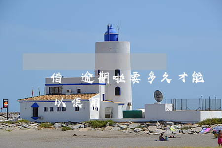 借唄逾期啦要多久才能開通(借唄逾期多久可以使用)