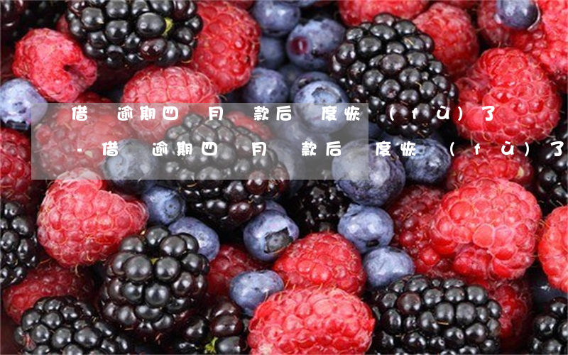 借唄逾期四個月還款后額度恢復(fù)了-借唄逾期四個月還款后額度恢復(fù)了嗎