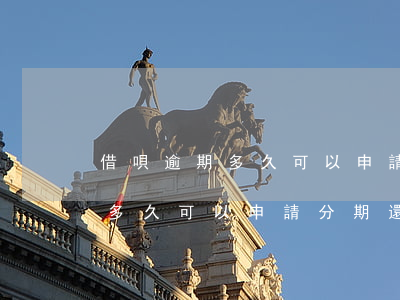 借唄逾期多久可以申請分期還錢-借唄逾期多久可以申請分期還錢啊