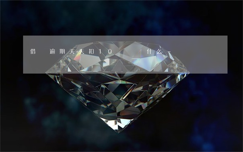 借唄逾期天天扣10塊錢為什么-