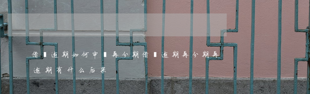 借唄逾期如何申請再分期(借唄逾期再分期再逾期有什么后果)