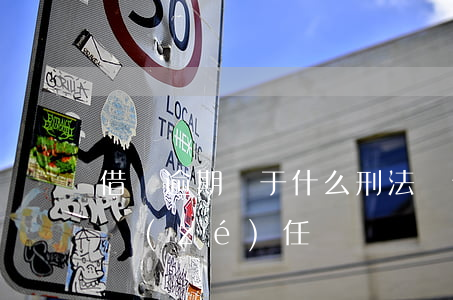 借唄逾期屬于什么刑法嗎(借唄沒還會負刑事責(zé)任嗎?)