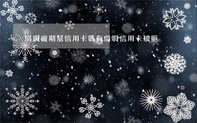 借唄逾期幫信用卡嗎(有借唄信用卡被拒)