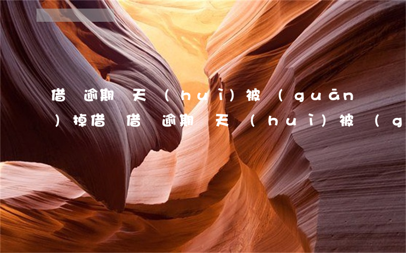 借唄逾期幾天會(huì)被關(guān)掉借唄(借唄逾期幾天會(huì)被關(guān)閉)