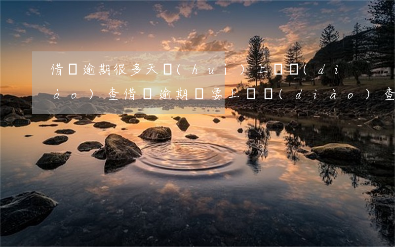 借唄逾期很多天會(huì)上門調(diào)查(借唄逾期說要上門調(diào)查)