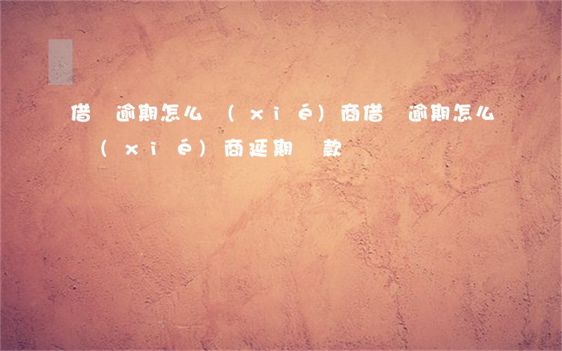 借唄逾期怎么協(xié)商(借唄逾期怎么協(xié)商延期還款)