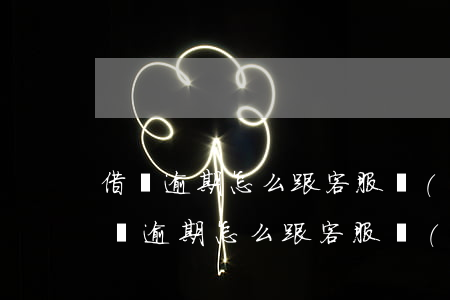 借唄逾期怎么跟客服協(xié)商分期(借唄逾期怎么跟客服協(xié)商分期)