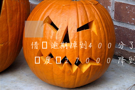 借唄逾期掉到400分了(借唄無逾期還清后額度從27000降到2000)