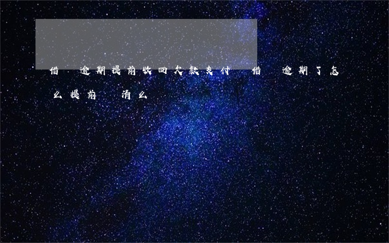 借唄逾期提前收回欠款(支付寶借唄逾期了怎么提前還清么)