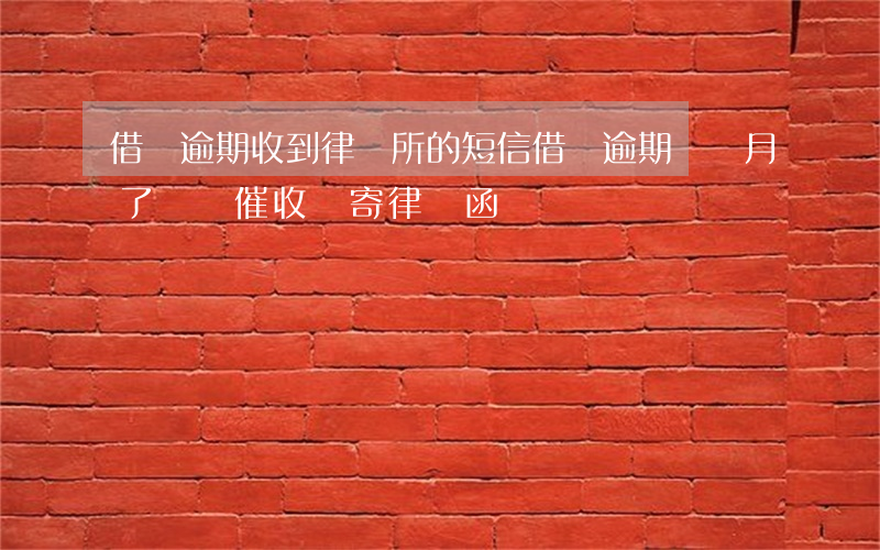 借唄逾期收到律師所的短信(借唄逾期兩個月了電話催收會寄律師函嗎?)