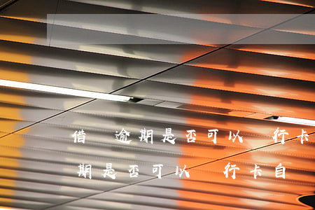 借唄逾期是否可以銀行卡自動扣款-借唄逾期是否可以銀行卡自動扣款呢