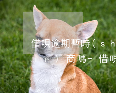 借唄逾期暫時(shí)還不上可以協(xié)商嗎-借唄逾期暫時(shí)還不上可以協(xié)商嗎怎么辦