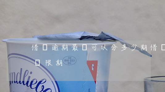 借唄逾期最長可以分多少期(借唄逾期有幾天寬限期)