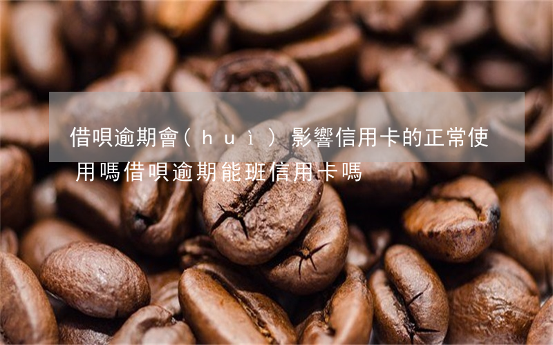 借唄逾期會(huì)影響信用卡的正常使用嗎（借唄逾期能班信用卡嗎）
