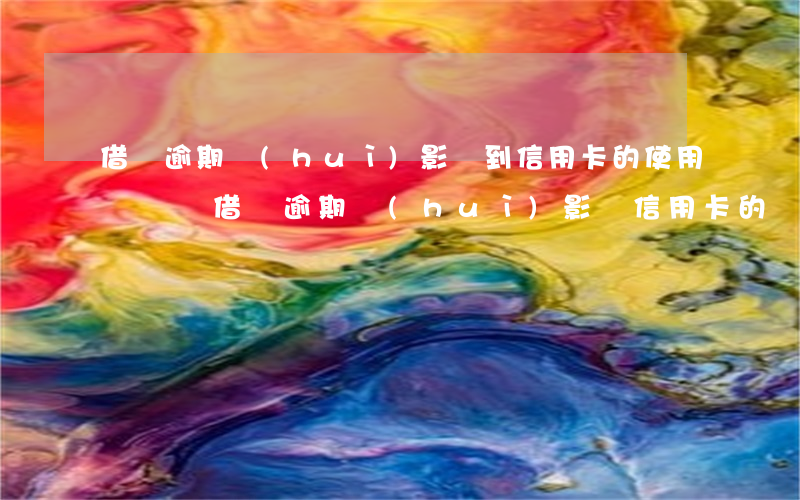 借唄逾期會(huì)影響到信用卡的使用嗎(螞蟻借唄逾期會(huì)影響信用卡的額度嗎)